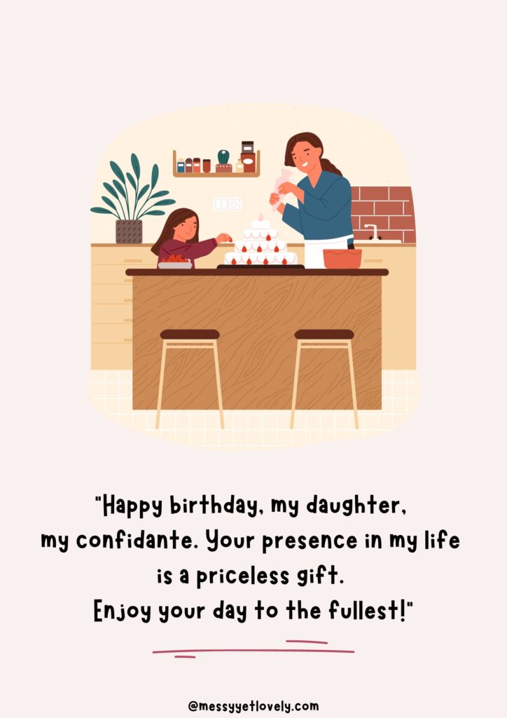 Birthday wish from mom to daughter - "Happy birthday, my daughter, my confidante. Your presence in my life is a priceless gift. Enjoy your day to the fullest!"